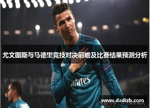 尤文图斯与马德里竞技对决前瞻及比赛结果预测分析