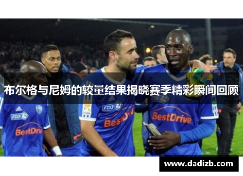 布尔格与尼姆的较量结果揭晓赛季精彩瞬间回顾