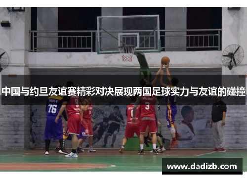 中国与约旦友谊赛精彩对决展现两国足球实力与友谊的碰撞