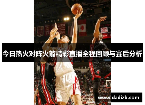 今日热火对阵火箭精彩直播全程回顾与赛后分析