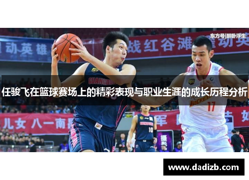 任骏飞在篮球赛场上的精彩表现与职业生涯的成长历程分析