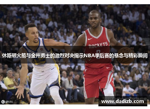 休斯顿火箭与金州勇士的激烈对决揭示NBA季后赛的悬念与精彩瞬间