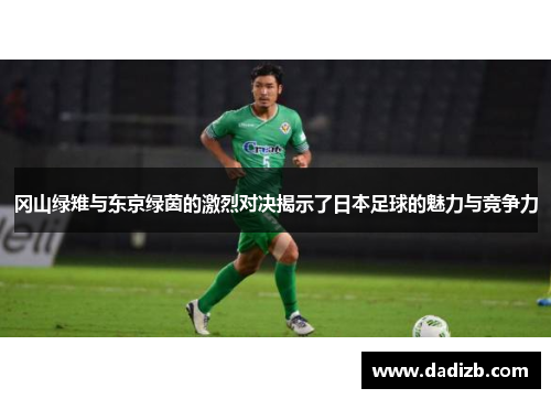 冈山绿雉与东京绿茵的激烈对决揭示了日本足球的魅力与竞争力