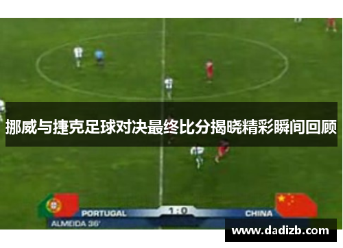 挪威与捷克足球对决最终比分揭晓精彩瞬间回顾