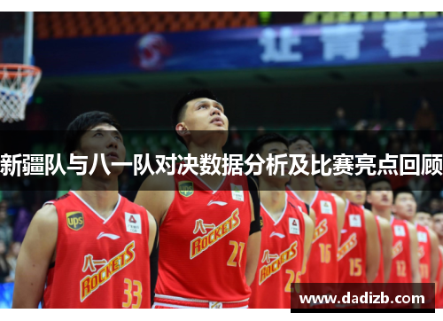 新疆队与八一队对决数据分析及比赛亮点回顾