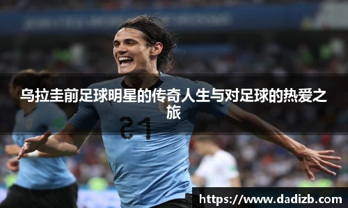 乌拉圭前足球明星的传奇人生与对足球的热爱之旅